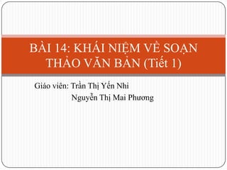 BÀI 14: KHÁI NIỆM VỀ SOẠN
THẢO VĂN BẢN (Tiết 1)
Giáo viên: Trần Thị Yến Nhi
Nguyễn Thị Mai Phương

 