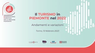 Il TURISMO in
PIEMONTE nel 2022
Andamenti e variazioni
Torino, 15 febbraio 2023
 