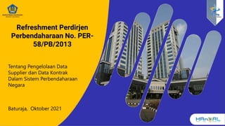 Refreshment Perdirjen
Perbendaharaan No. PER-
58/PB/2013
Tentang Pengelolaan Data
Supplier dan Data Kontrak
Dalam Sistem Perbendaharaan
Negara
Baturaja, Oktober 2021
 