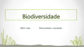 Biodiversidade
BIO= vida Diversidade= variedade
 