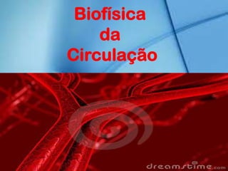 Biofísica
da
Circulação
 