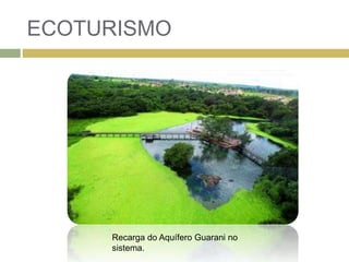 ECOTURISMO
Recarga do Aquífero Guarani no
sistema.
 