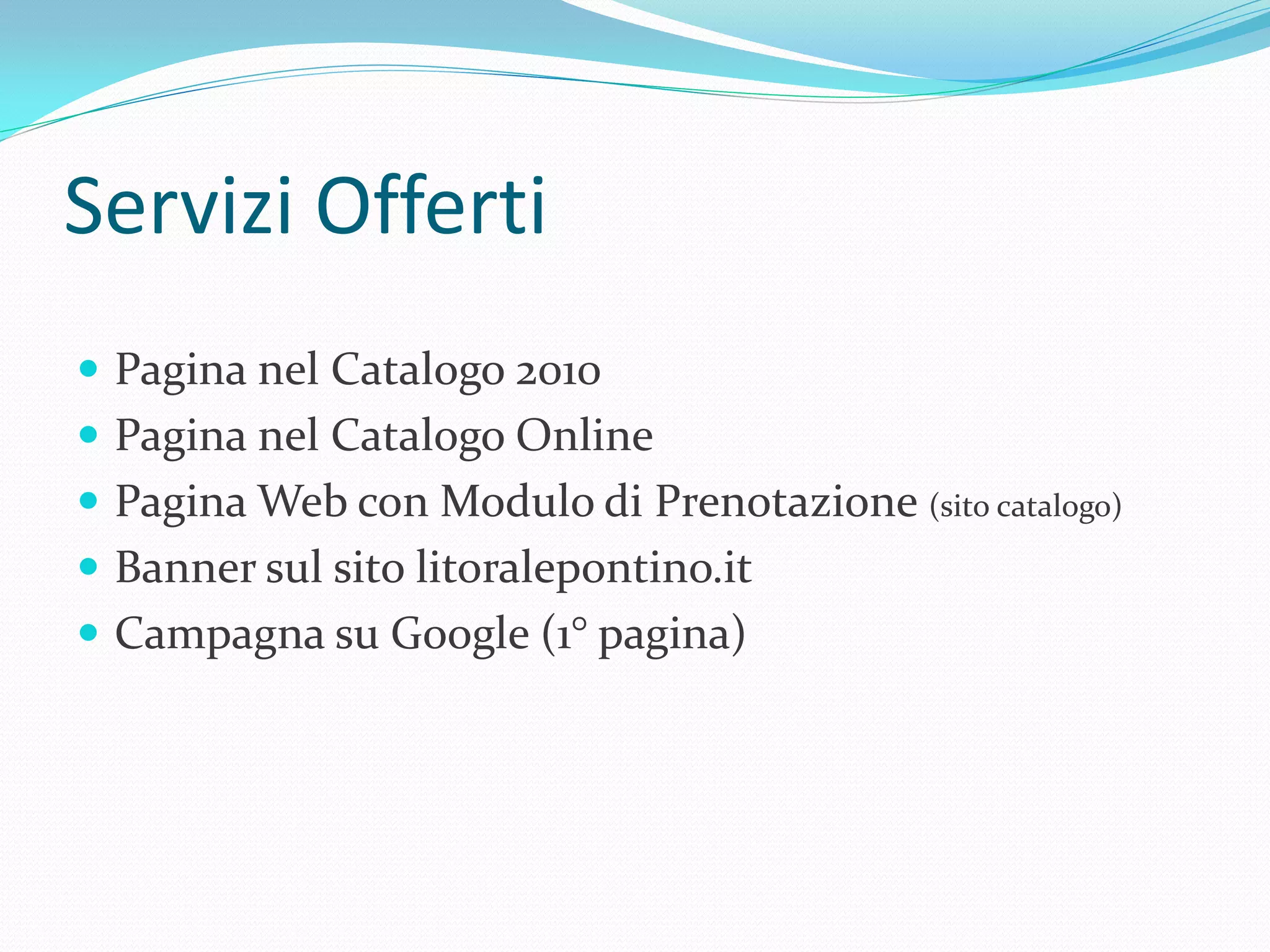 Servizi Offerti
 Pagina nel Catalogo 2010
 Pagina nel Catalogo Online
 Pagina Web con Modulo di Prenotazione (sito catalogo)
 Banner sul sito litoralepontino.it
 Campagna su Google (1° pagina)
 