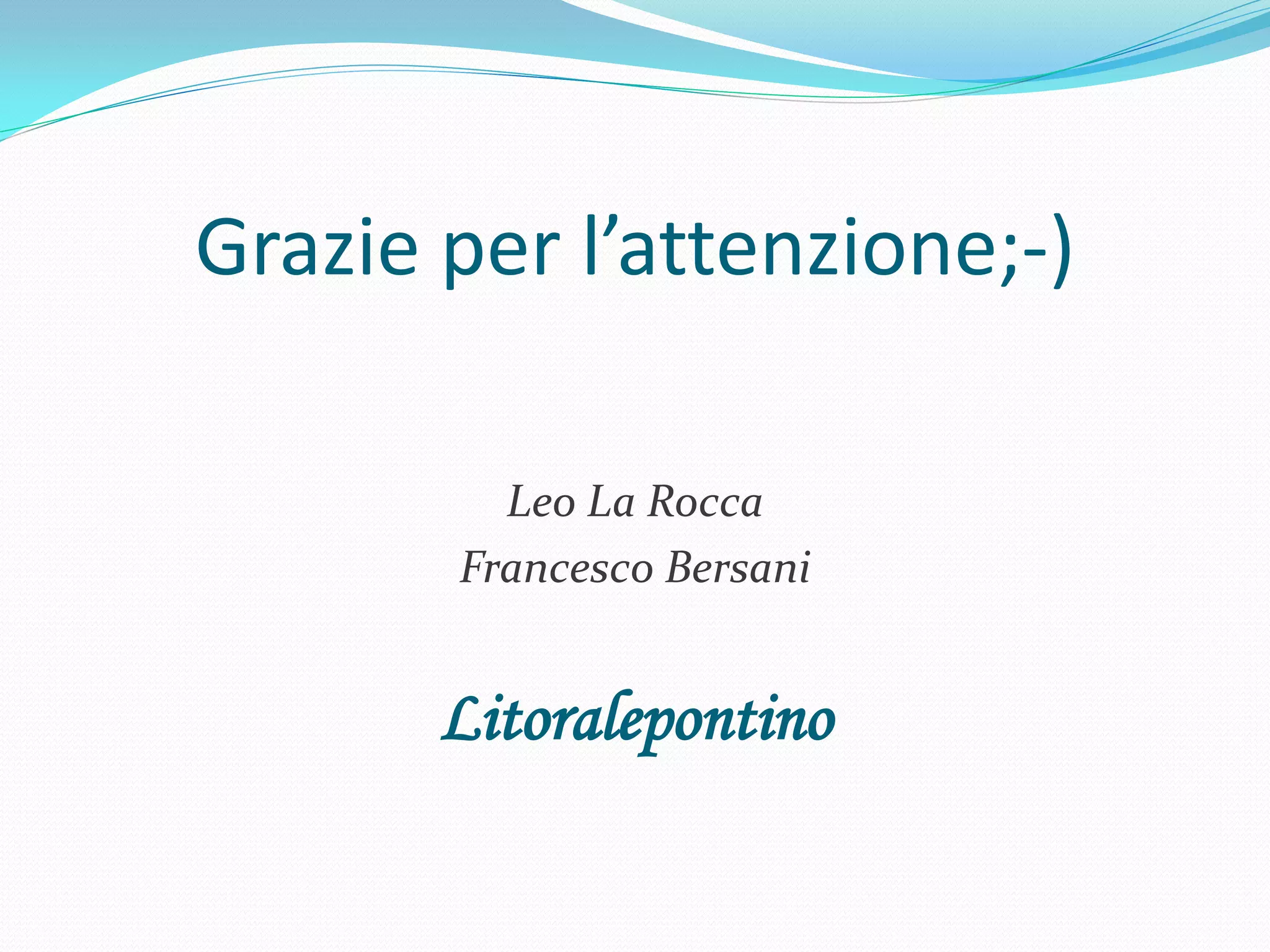 Grazie per l’attenzione;-)

         Leo La Rocca
       Francesco Bersani


       Litoralepontino
 