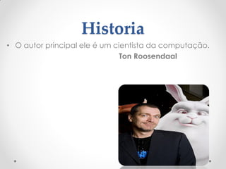 Historia
• O autor principal ele é um cientista da computação.
Ton Roosendaal
 