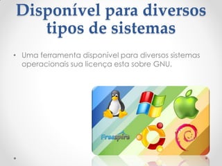 Disponível para diversos
tipos de sistemas
• Uma ferramenta disponível para diversos sistemas
operacionais sua licença esta sobre GNU.
 