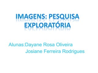 Alunas:Dayane Rosa Oliveira Josiane Ferreira Rodrigues 