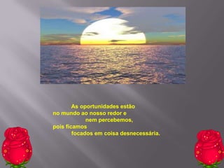As oportunidades estão
no mundo ao nosso redor e
             nem percebemos,
pois ficamos
        focados em coisa desnecessária.
 