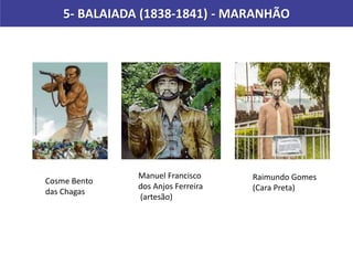 5- BALAIADA (1838-1841) - MARANHÃO
Cosme Bento
das Chagas
Manuel Francisco
dos Anjos Ferreira
(artesão)
Raimundo Gomes
(Cara Preta)
 