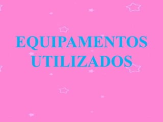 EQUIPAMENTOS
 UTILIZADOS
 