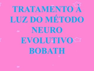 TRATAMENTO À
LUZ DO MÉTODO
    NEURO
  EVOLUTIVO
    BOBATH
 