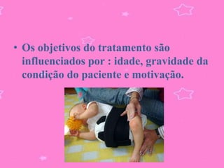 • Os objetivos do tratamento são
  influenciados por : idade, gravidade da
  condição do paciente e motivação.
 