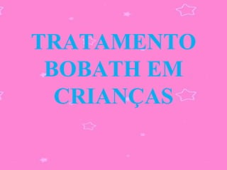TRATAMENTO
 BOBATH EM
  CRIANÇAS
 