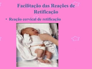 Facilitação das Reações de
              Retificação
• Reação cervical de retificação
 