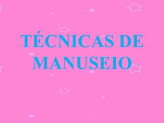 TÉCNICAS DE
 MANUSEIO
 