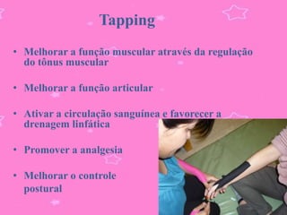 Tapping
• Melhorar a função muscular através da regulação
  do tônus muscular

• Melhorar a função articular

• Ativar a circulação sanguínea e favorecer a
  drenagem linfática

• Promover a analgesia

• Melhorar o controle
  postural
 