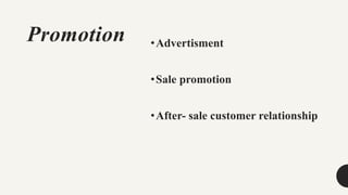 Promotion •Advertisment
•Sale promotion
•After- sale customer relationship
 