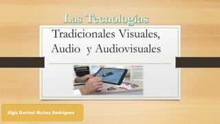 Tradicionales Visuales,
Audio y Audiovisuales
Algis Darinel Muñoz Rodríguez
 