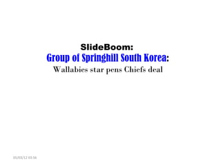 SlideBoom:
                 Group of Springhill South Korea:
                  Wallabies star pens Chiefs deal




05/03/12 03:56
 