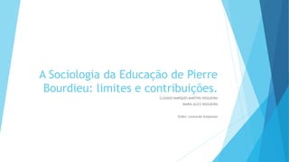 A Sociologia da Educação de Pierre
Bourdieu: limites e contribuições.
CLÁUDIO MARQUES MARTINS NOGUEIRA
MARIA ALICE NOGUEIRA
Slides: Leonardo Ampessan
 