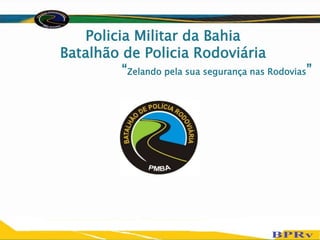 Policia Militar da Bahia
Batalhão de Policia Rodoviária
“Zelando pela sua segurança nas Rodovias”
 
