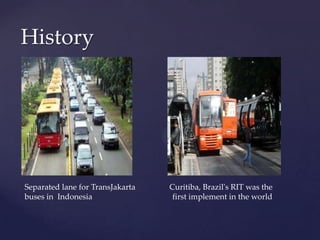 History
Separated lane for TransJakarta Curitiba, Brazil's RIT was the
buses in Indonesia first implement in the world
 