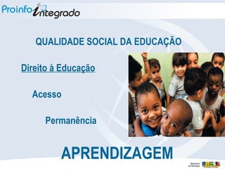 QUALIDADE SOCIAL DA EDUCAÇÃO  Direito à Educação Acesso Permanência APRENDIZAGEM 