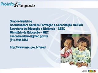 Simone Medeiros Coordenadora Geral de Formação e Capacitação em EAD Secretaria de Educação a Distância – SEED Ministério da Educação – MEC [email_address] (61) 2104 8162 http://www.mec.gov.br/seed 
