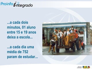 ...a cada dois minutos, 01 aluno entre 15 e 19 anos deixa a escola...  ...a cada dia uma média de 752 param de estudar... 