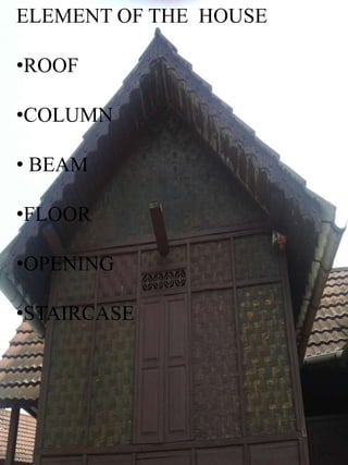 ELEMENT OF THE HOUSE

•ROOF

•COLUMN

• BEAM

•FLOOR

•OPENING

•STAIRCASE
 