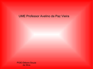 UME Professor Avelino da Paz Vieira

POIE-Débora Souza
da Silva

 