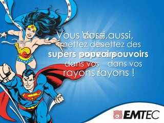 Vous aussi,
dans vos
mettez des
supers pouvoirs
rayons !
Vous aussi,
dans vos
mettez des
supers pouvoirs
rayons !