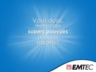 Vous aussi,
dans vos
mettez des
supers pouvoirs
rayons !