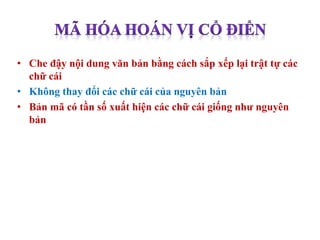 • Che đậy nội dung văn bản bằng cách sắp xếp lại trật tự các
chữ cái
• Không thay đổi các chữ cái của nguyên bản
• Bản mã có tần số xuất hiện các chữ cái giống như nguyên
bản
 