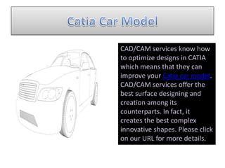 CAD/CAM services know how
to optimize designs in CATIA
which means that they can
improve your Catia car model.
CAD/CAM services offer the
best surface designing and
creation among its
counterparts. In fact, it
creates the best complex
innovative shapes. Please click
on our URL for more details.
 
