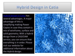 Hybrid design in Catia has
several advantages. A major
advantage of this is
simplifying making Power
Copies in case they contain a
mix of wireframe, surface and
solid geometry. With a hybrid
design from a CAD/CAM
service, you can ensure that
everything is in order. Please
visit our website for
additional information about
the Hybrid design.
 