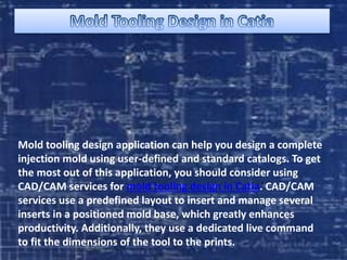 Mold tooling design application can help you design a complete
injection mold using user-defined and standard catalogs. To get
the most out of this application, you should consider using
CAD/CAM services for mold tooling design in Catia. CAD/CAM
services use a predefined layout to insert and manage several
inserts in a positioned mold base, which greatly enhances
productivity. Additionally, they use a dedicated live command
to fit the dimensions of the tool to the prints.
 