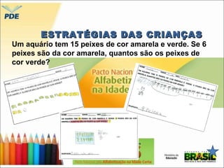 EESSTTRRAATTÉÉGGIIAASS DDAASS CCRRIIAANNÇÇAASS 
Um aquário tem 15 peixes de cor amarela e verde. Se 6 
peixes são da cor amarela, e erros: 
quantos são os peixes de 
cor verde? 
 