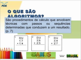 OO QQUUEE SSÃÃOO 
AALLGGOORRIITTMMOOSS?? 
São procedimentos de cálculo que envolvem 
técnicas com passos ou sequências 
determinadas que conduzem a um resultado. 
(p. 7) 
 