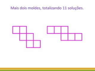 Mais dois moldes, totalizando 11 soluções.
 