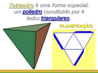 Tetraedro é uma forma espacial,
um poliedro constituído por 4
lados triangulares.
PLANIFICAÇÃO
 
