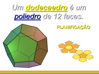 Um dodecaedro é um
poliedro de 12 faces.
PLANIFICAÇÃO
 