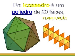 Um icosaedro é um
poliedro de 20 faces.
PLANIFICAÇÃO
 