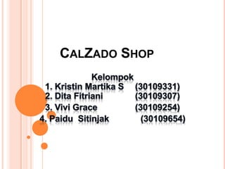 CalZado Shop Kelompok1. Kristin Martika S (30109331)2. DitaFitriani 		(30109307) 3. Vivi Grace 		(30109254) 4. Paidu  Sitinjak(30109654) 
