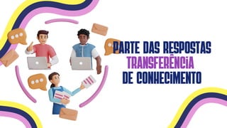parte das respostas
transferência
de conhecimento
 