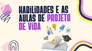 hAbilidades e as
aulas de PROJETO
de vida
 