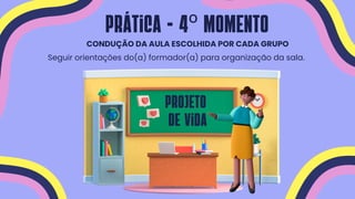 CONDUÇÃO DA AULA ESCOLHIDA POR CADA GRUPO
Seguir orientações do(a) formador(a) para organização da sala.
Prática - 4º MOMENTO
Projeto
de vida
 