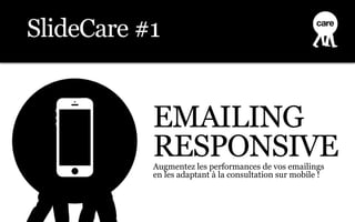 SlideCare #1


           EMAILING
           RESPONSIVE
           Augmentez les performances de vos emailings
           en les adaptant à la consultation sur mobile !
 