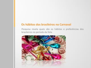 Os hábitos dos brasileiros no Carnaval
Pesquisa revela quais são os hábitos e preferências dos
brasileiros no período da folia
 