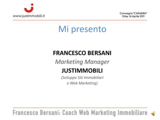 Mi presento FRANCESCO BERSANI Marketing Manager JUSTIMMOBILI (Sviluppo Siti Immobiliari  e Web Marketing) 